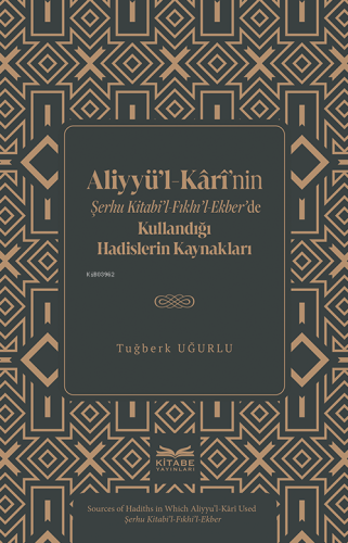 Aliyyü’l-Kârî’nin Şerhu Kitabi’l-Fıkhı’l-Ekber’de Kullandığı Hadislerin Kaynakları