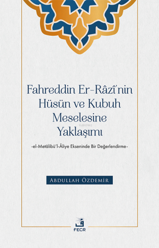 Fahreddin Er-Râzî’nin Hüsün ve Kubuh Meselesine Yaklaşımı ;El- Metâlibü’l-Âliye Ekseninde Bir Değerlendirme